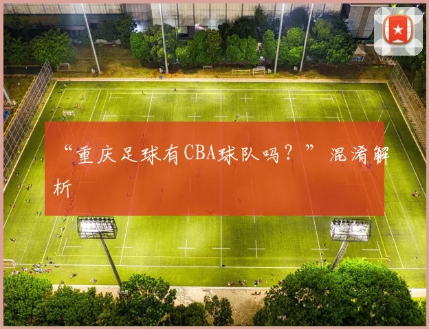 “重庆足球有CBA球队吗？”混淆解析