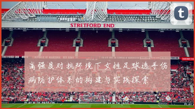 高强度对抗环境下女性足球选手伤病防护体系的构建与实践探索