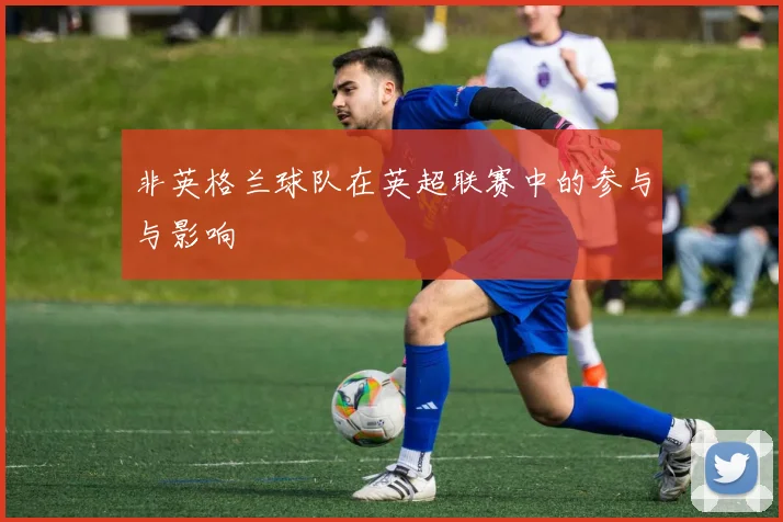 非英格兰球队在英超联赛中的参与与影响