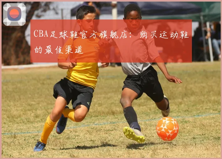 CBA足球鞋官方旗舰店：购买运动鞋的最佳渠道