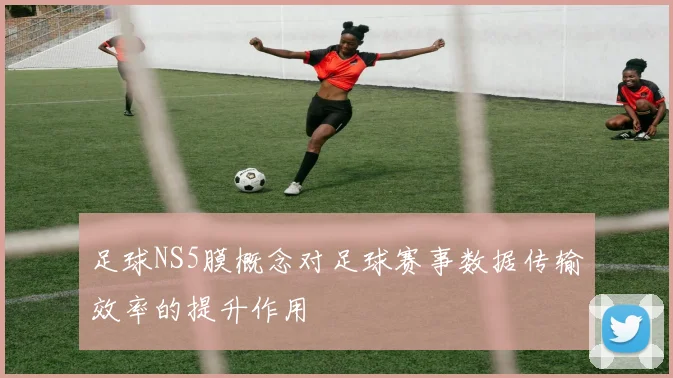 足球NS5膜概念对足球赛事数据传输效率的提升作用