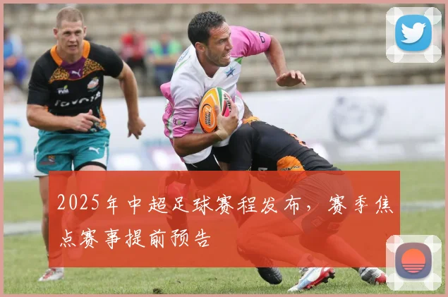 2025年中超足球赛程发布，赛季焦点赛事提前预告